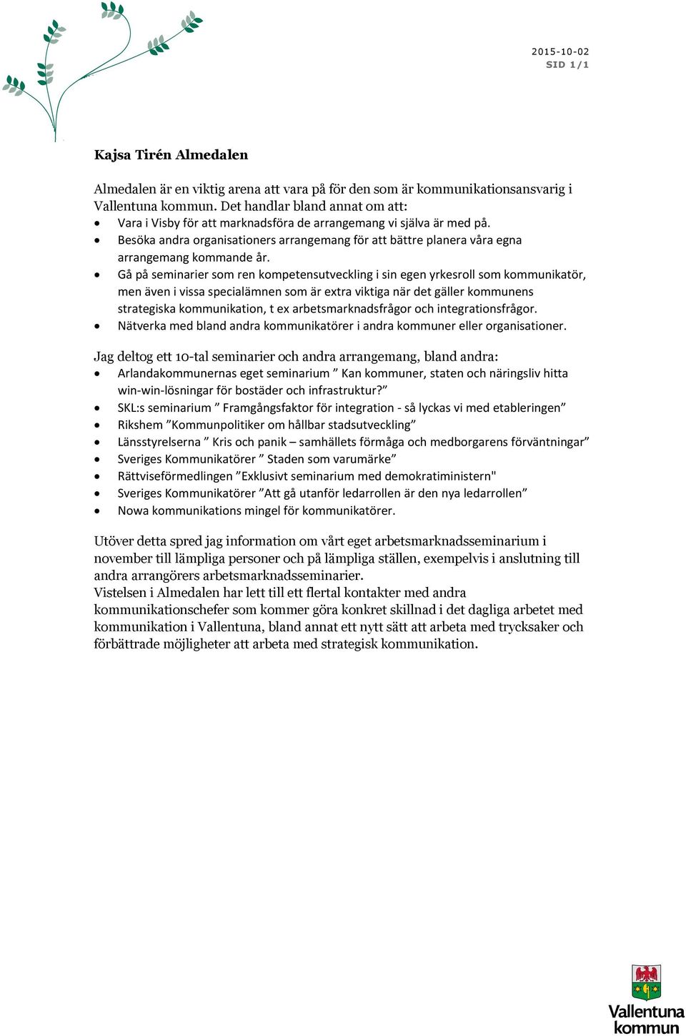 Gå på seminarier som ren kompetensutveckling i sin egen yrkesroll som kommunikatör, men även i vissa specialämnen som är extra viktiga när det gäller kommunens strategiska kommunikation, t ex