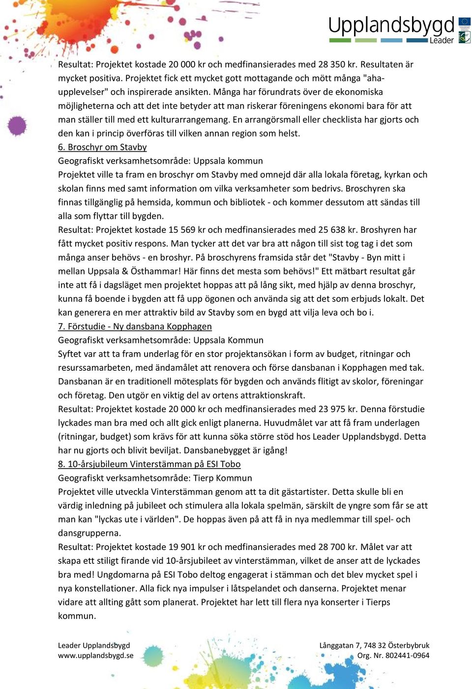 Många har förundrats över de ekonomiska möjligheterna och att det inte betyder att man riskerar föreningens ekonomi bara för att man ställer till med ett kulturarrangemang.
