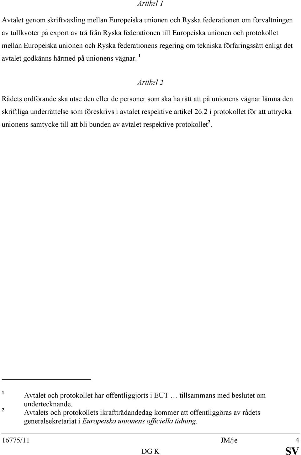 1 Artikel 2 Rådets ordförande ska utse den eller de personer som ska ha rätt att på unionens vägnar lämna den skriftliga underrättelse som föreskrivs i avtalet respektive artikel 26.