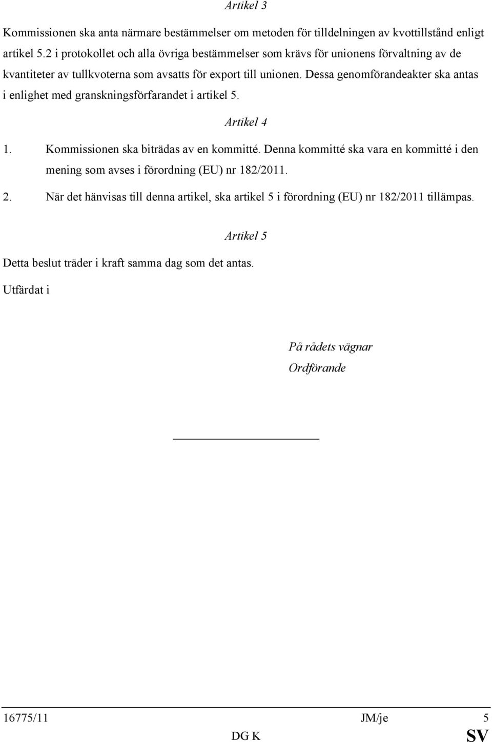 Dessa genomförandeakter ska antas i enlighet med granskningsförfarandet i artikel 5. Artikel 4 1. Kommissionen ska biträdas av en kommitté.