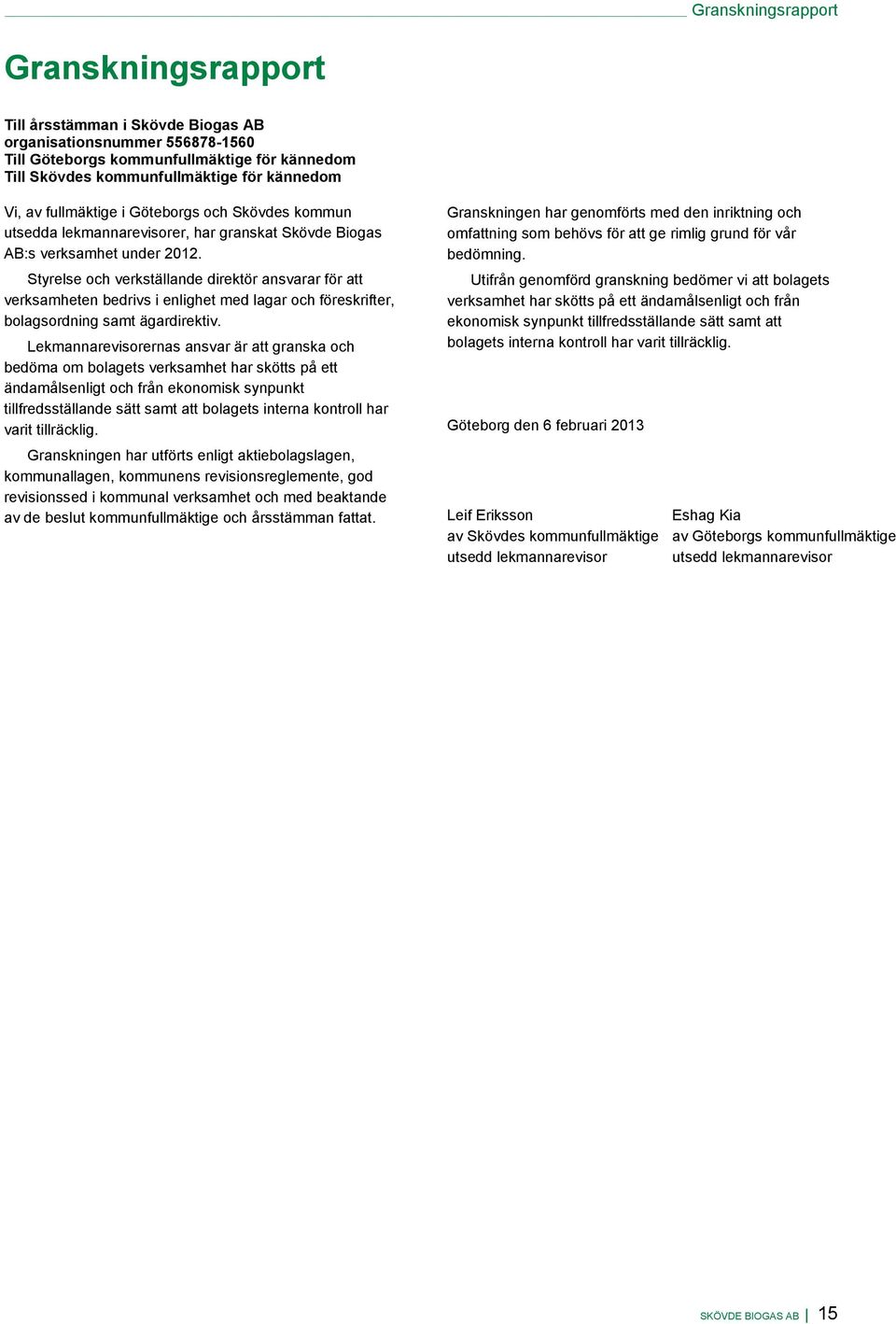 Styrelse och verkställande direktör ansvarar för att verksamheten bedrivs i enlighet med lagar och föreskrifter, bolagsordning samt ägardirektiv.
