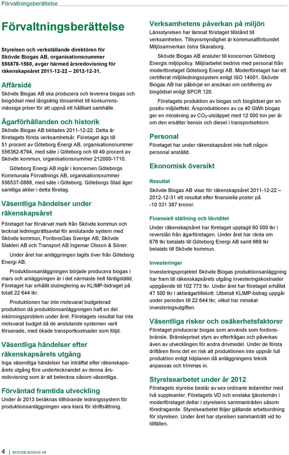 Ägarförhållanden och historik Skövde Biogas AB bildades 2011-12-22. Detta är företagets första verksamhetsår.