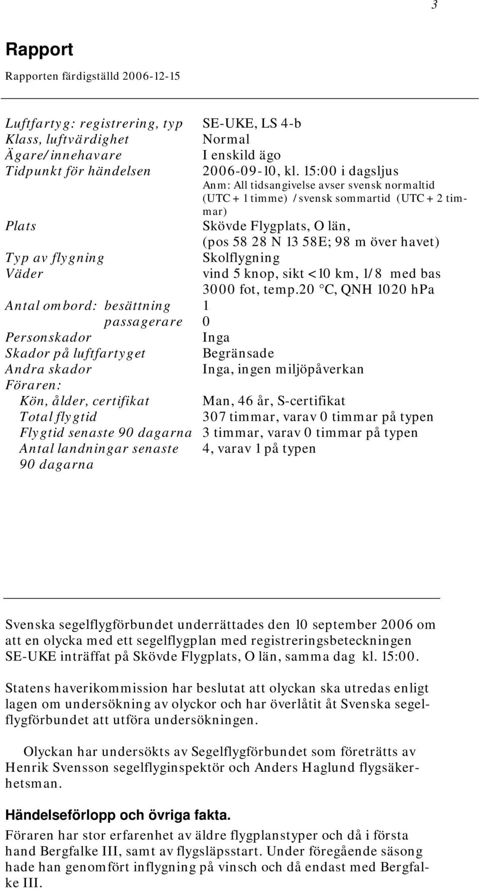Skolflygning Väder vind 5 knop, sikt <10 km, 1/8 med bas 3000 fot, temp.