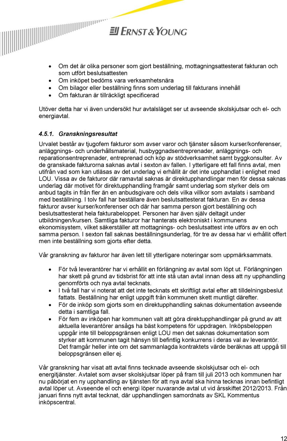 Granskningsresultat Urvalet består av tjugofem fakturor som avser varor och tjänster såsom kurser/konferenser, anläggnings- och underhållsmaterial, husbyggnadsentreprenader, anläggnings- och