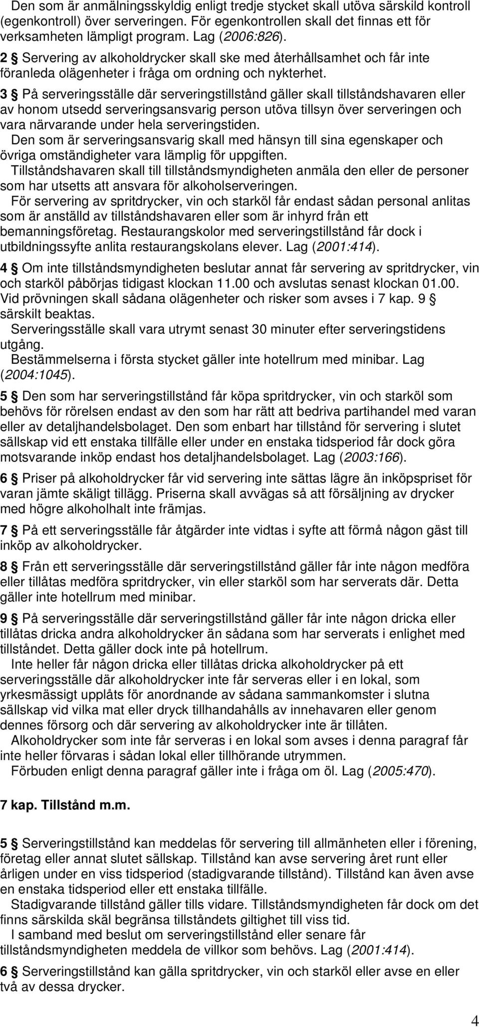 3 På serveringsställe där serveringstillstånd gäller skall tillståndshavaren eller av honom utsedd serveringsansvarig person utöva tillsyn över serveringen och vara närvarande under hela