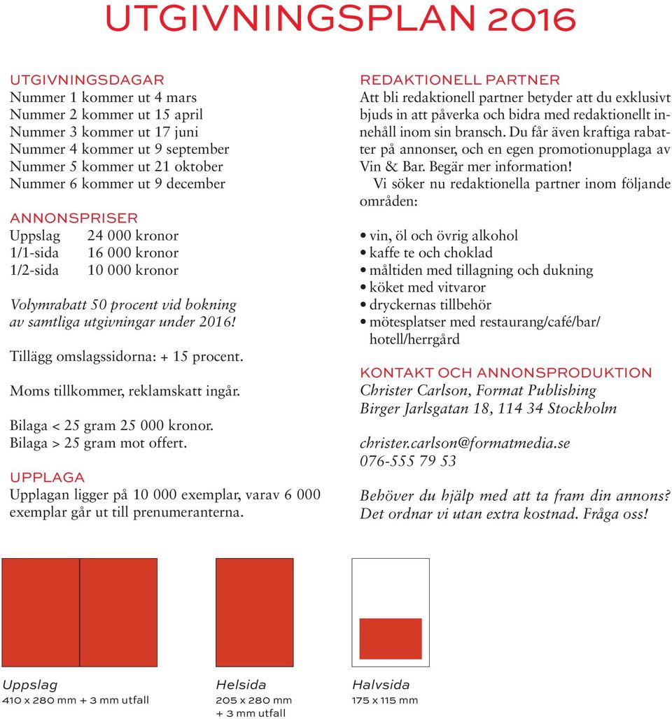 Moms tillkommer, reklamskatt ingår. Bilaga < 25 gram 25 000 kronor. Bilaga > 25 gram mot offert. UPPLAGA Upplagan ligger på 10 000 exemplar, varav 6 000 exemplar går ut till prenumeranterna.