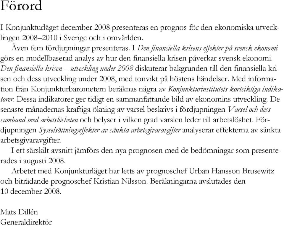 Den finansiella krisen utveckling under 8 diskuterar bakgrunden till den finansiella krisen och dess utveckling under 8, med tonvikt på höstens händelser.