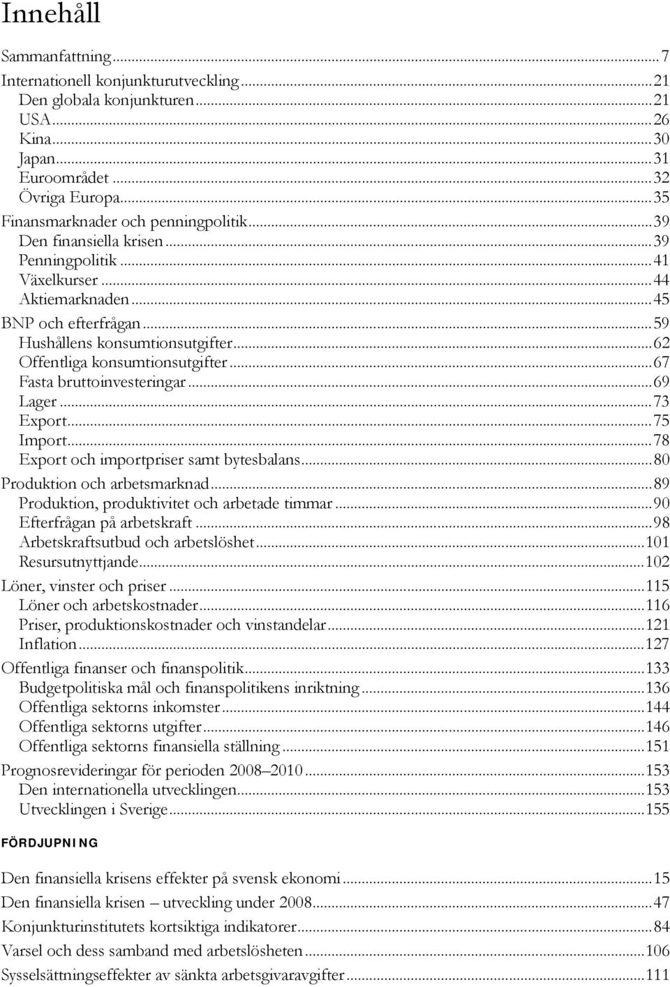 ..9 Lager...7 Export...7 Import...78 Export och importpriser samt bytesbalans...8 Produktion och arbetsmarknad...89 Produktion, produktivitet och arbetade timmar...9 Efterfrågan på arbetskraft.