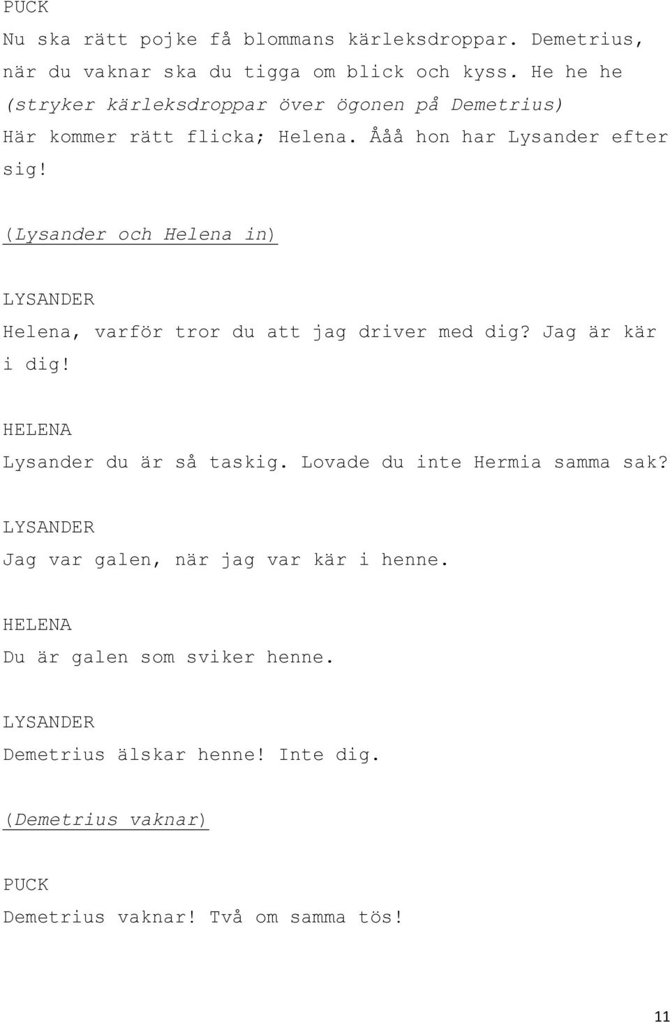 (Lysander och Helena in) Helena, varför tror du att jag driver med dig? Jag är kär i dig! Lysander du är så taskig.