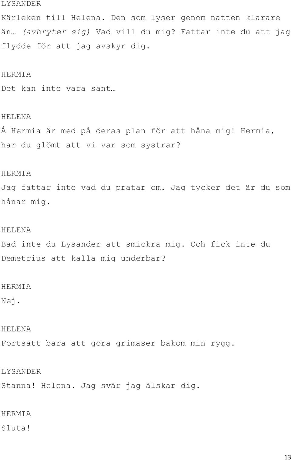 Hermia, har du glömt att vi var som systrar? Jag fattar inte vad du pratar om. Jag tycker det är du som hånar mig.
