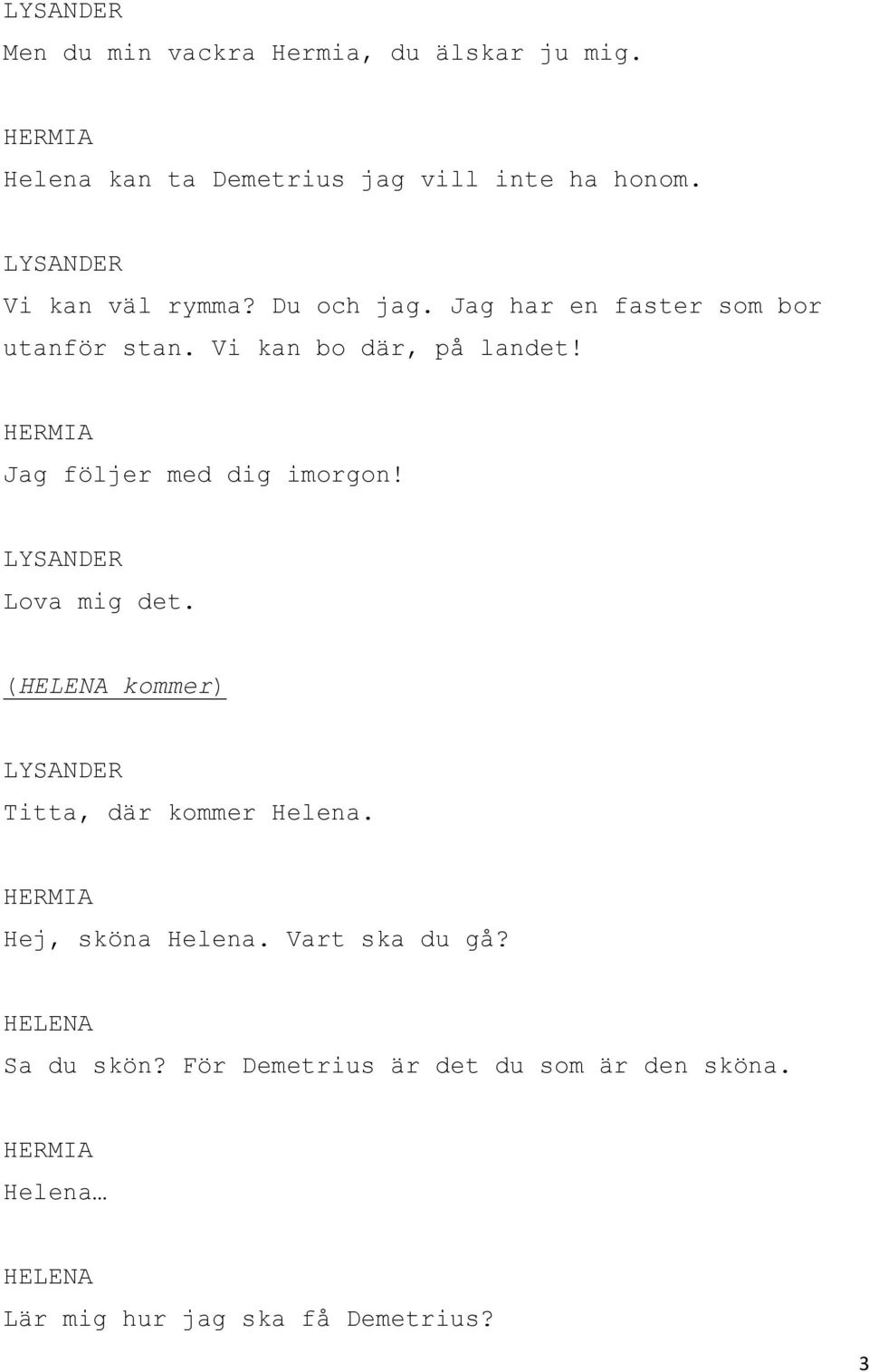 Jag följer med dig imorgon! Lova mig det. ( kommer) Titta, där kommer Helena. Hej, sköna Helena.