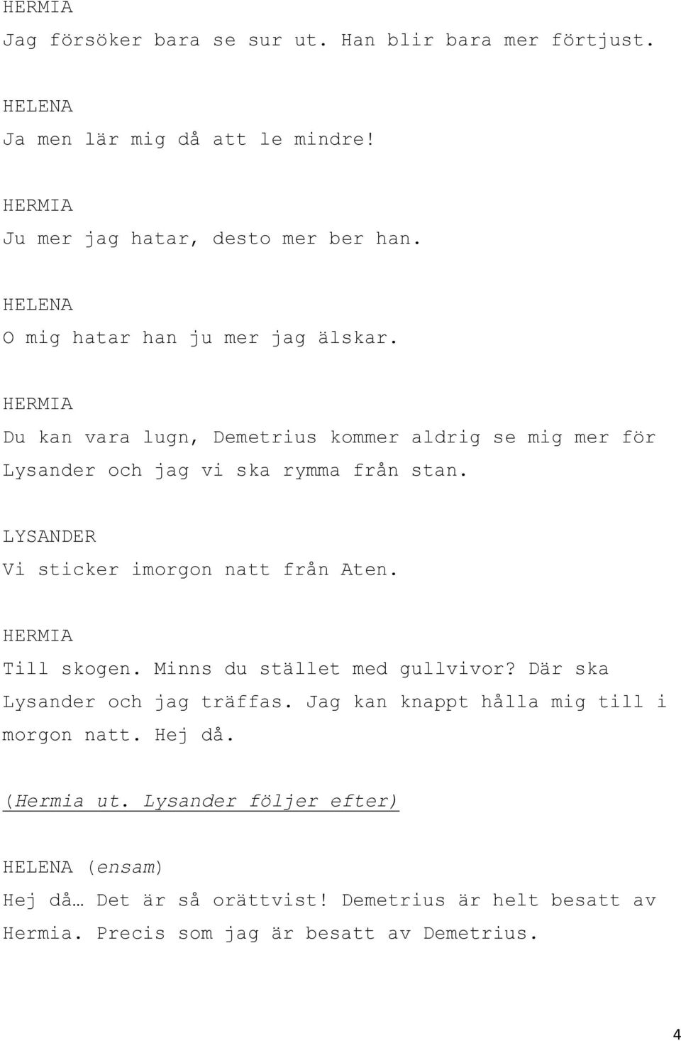 Vi sticker imorgon natt från Aten. Till skogen. Minns du stället med gullvivor? Där ska Lysander och jag träffas.