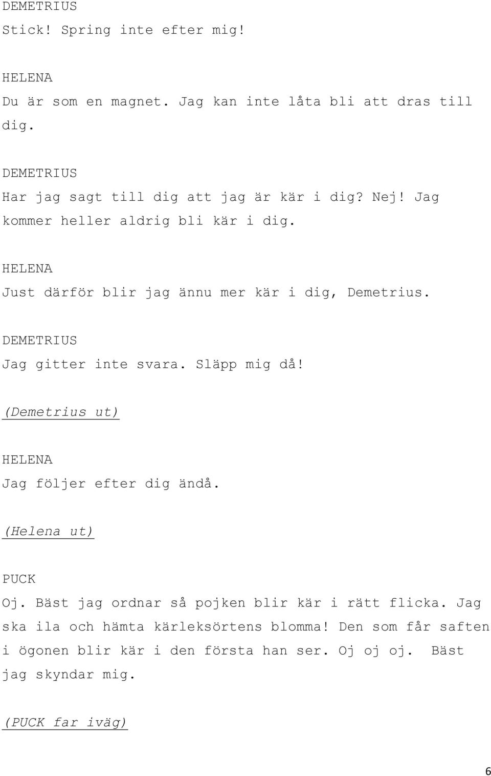 Just därför blir jag ännu mer kär i dig, Demetrius. Jag gitter inte svara. Släpp mig då! (Demetrius ut) Jag följer efter dig ändå.