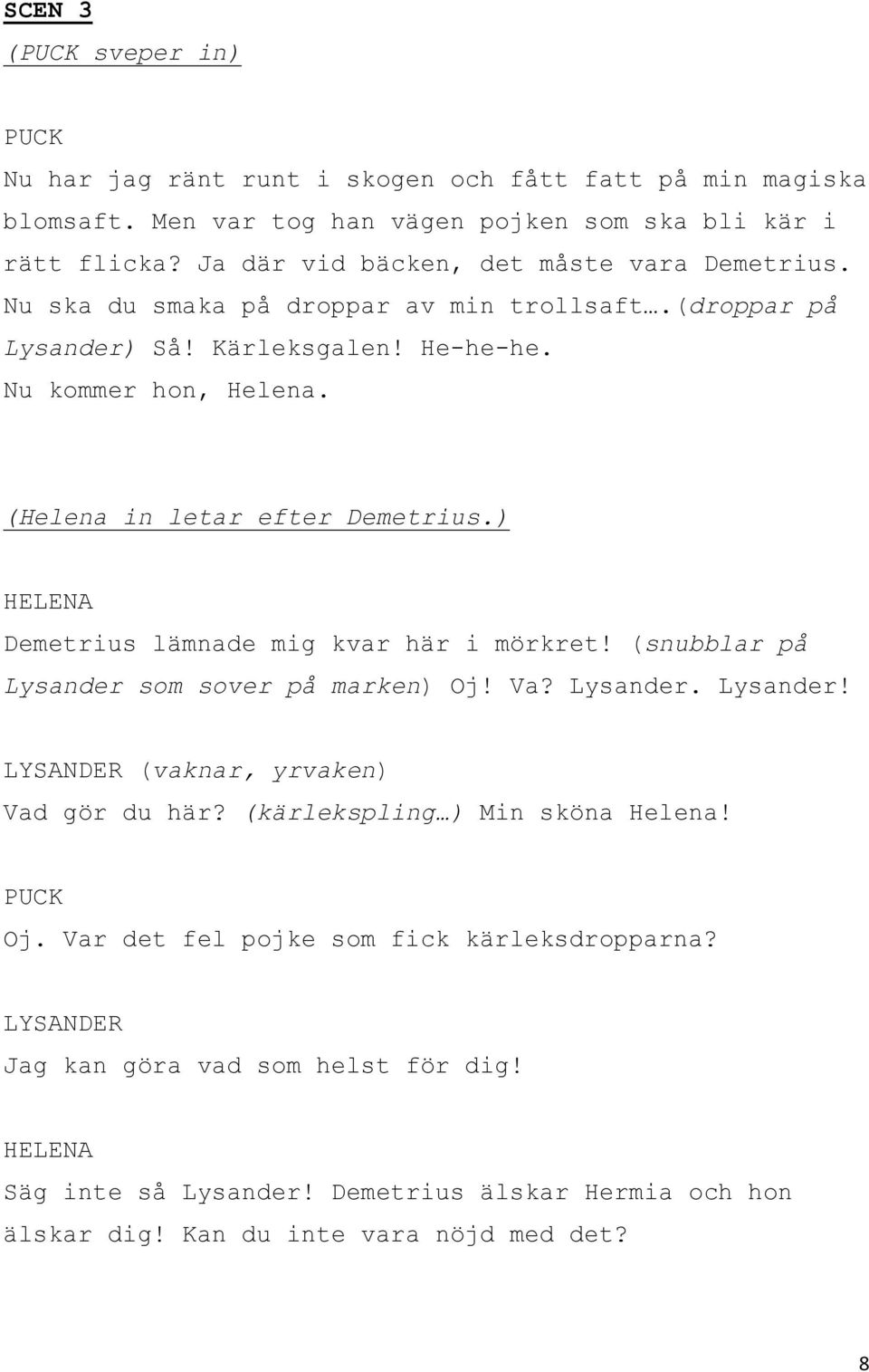 (Helena in letar efter Demetrius.) Demetrius lämnade mig kvar här i mörkret! (snubblar på Lysander som sover på marken) Oj! Va? Lysander. Lysander! (vaknar, yrvaken) Vad gör du här?