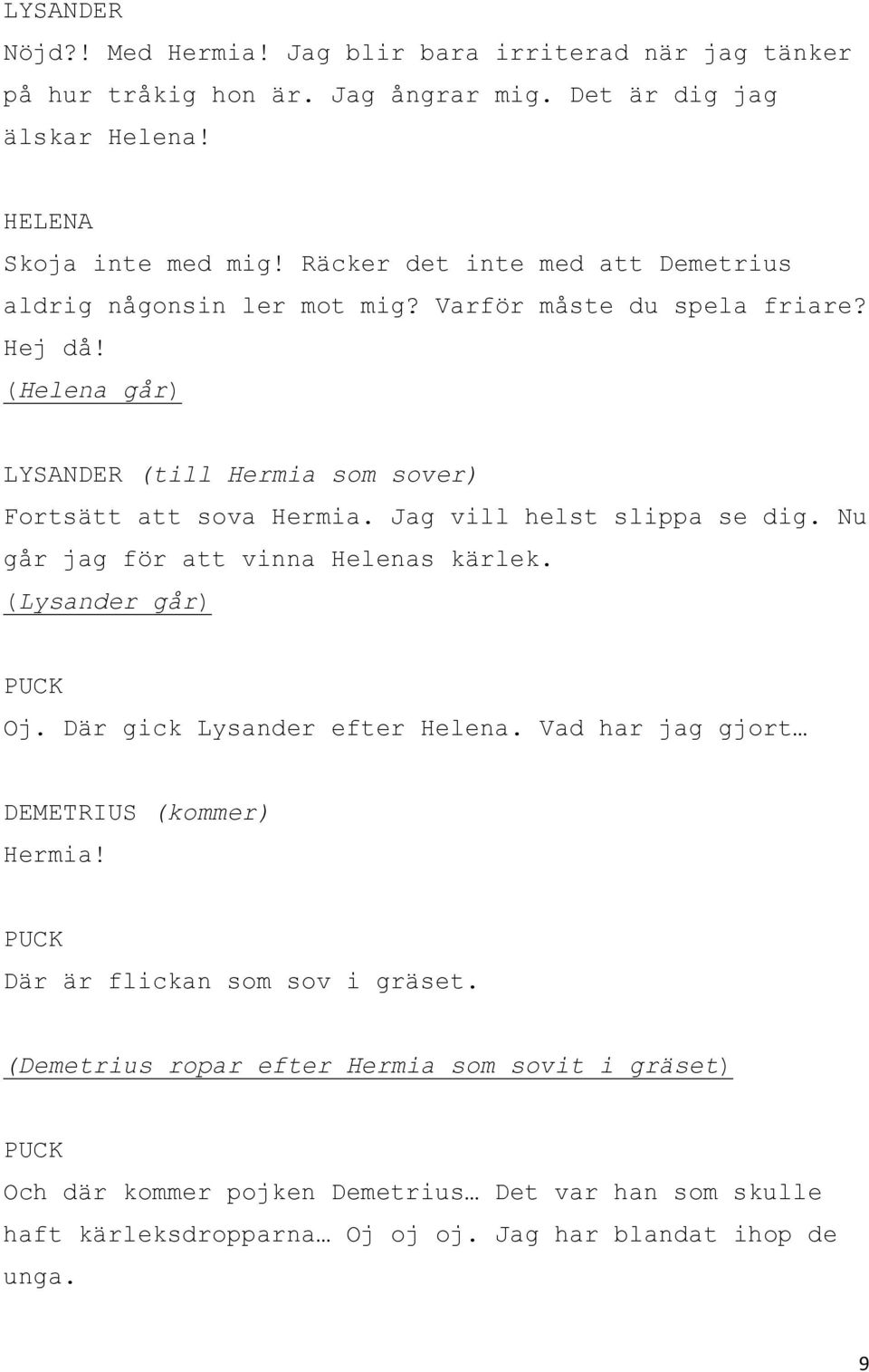 Jag vill helst slippa se dig. Nu går jag för att vinna Helenas kärlek. (Lysander går) Oj. Där gick Lysander efter Helena. Vad har jag gjort (kommer) Hermia!