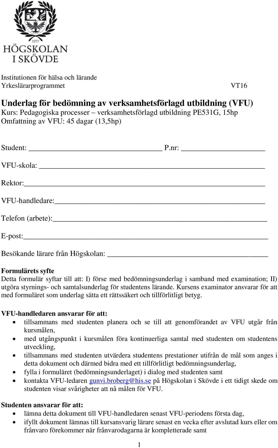 nr: VFU-skola: Rektor: VFU-handledare: Telefon (arbete): E-post: Besökande lärare från Högskolan: Formulärets syfte Detta formulär syftar till att: I) förse med bedömningsunderlag i samband med