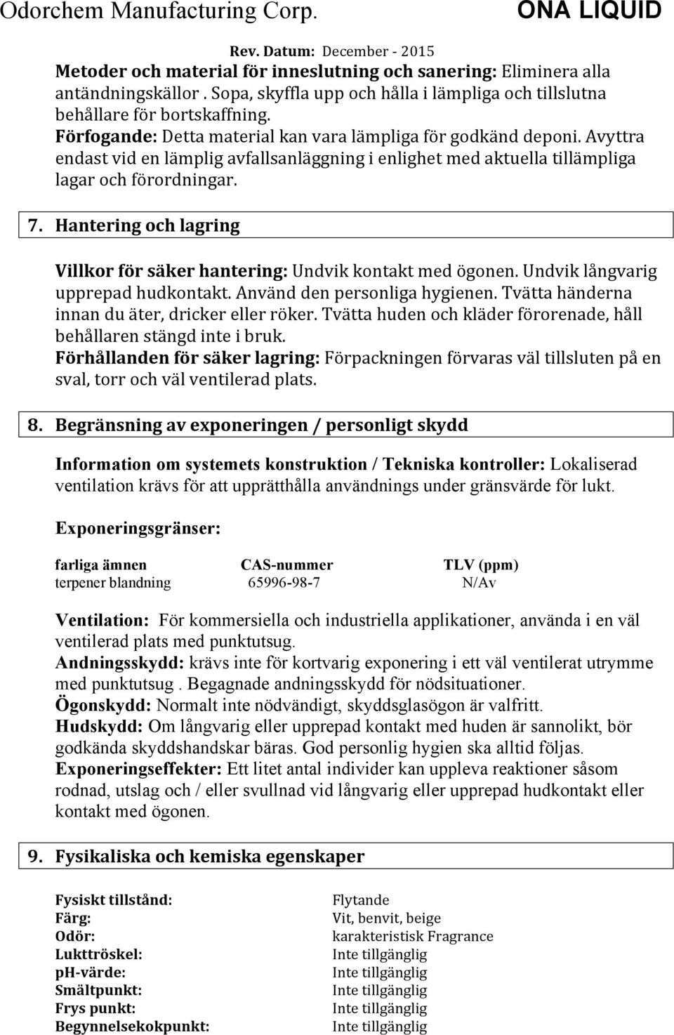 Hantering och lagring Villkor för säker hantering: Undvik kontakt med ögonen. Undvik långvarig upprepad hudkontakt. Använd den personliga hygienen. Tvätta händerna innan du äter, dricker eller röker.