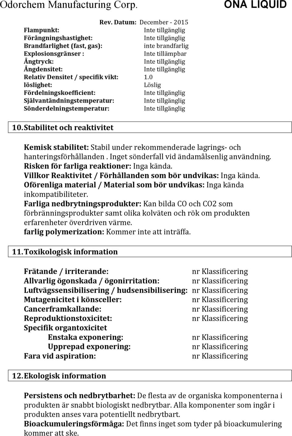 Stabilitet och reaktivitet Kemisk stabilitet: Stabil under rekommenderade lagrings- och hanteringsförhållanden. Inget sönderfall vid ändamålsenlig användning.