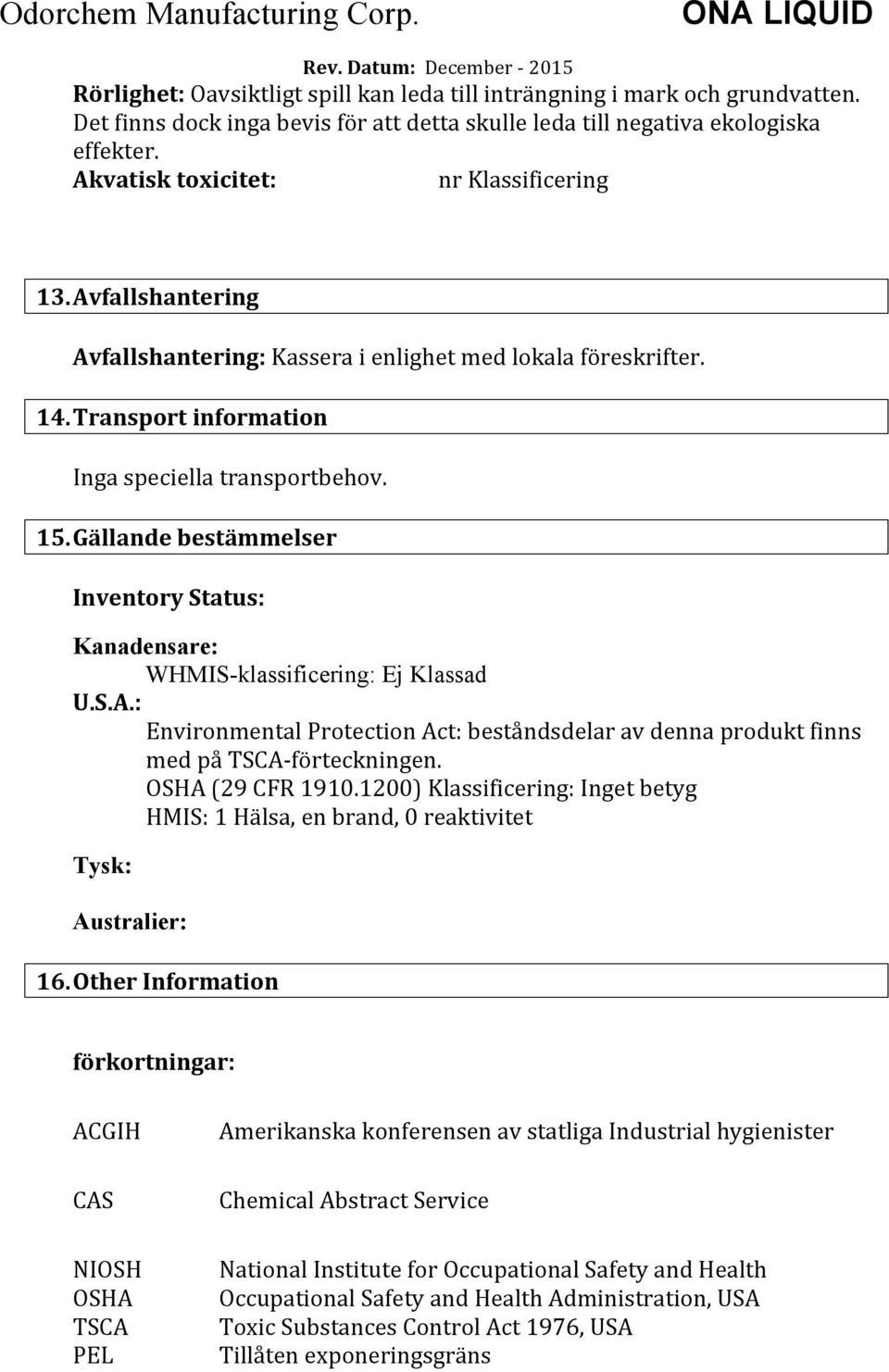 Gällande bestämmelser Inventory Status: Kanadensare: WHMIS-klassificering: Ej Klassad U.S.A.: Environmental Protection Act: beståndsdelar av denna produkt finns med på TSCA- förteckningen.