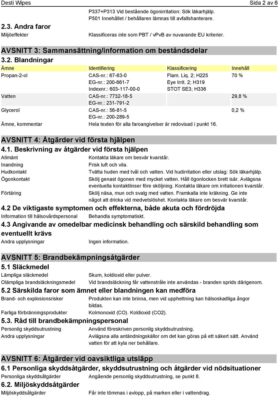 : 67-63-0 EG-nr.: 200-661-7 Indexnr.: 603-117-00-0 Vatten CAS-nr.: 7732-18-5 EG-nr.: 231-791-2 Glycerol CAS-nr.: 56-81-5 EG-nr.: 200-289-5 Flam. Liq. 2; H225 Eye Irrit.
