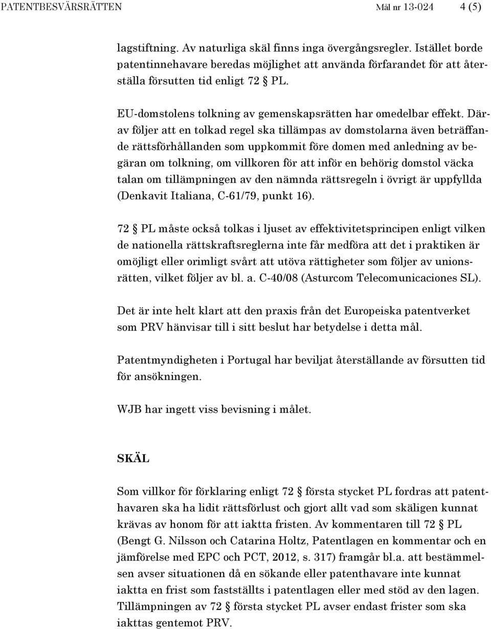 Därav följer att en tolkad regel ska tillämpas av domstolarna även beträffande rättsförhållanden som uppkommit före domen med anledning av begäran om tolkning, om villkoren för att inför en behörig