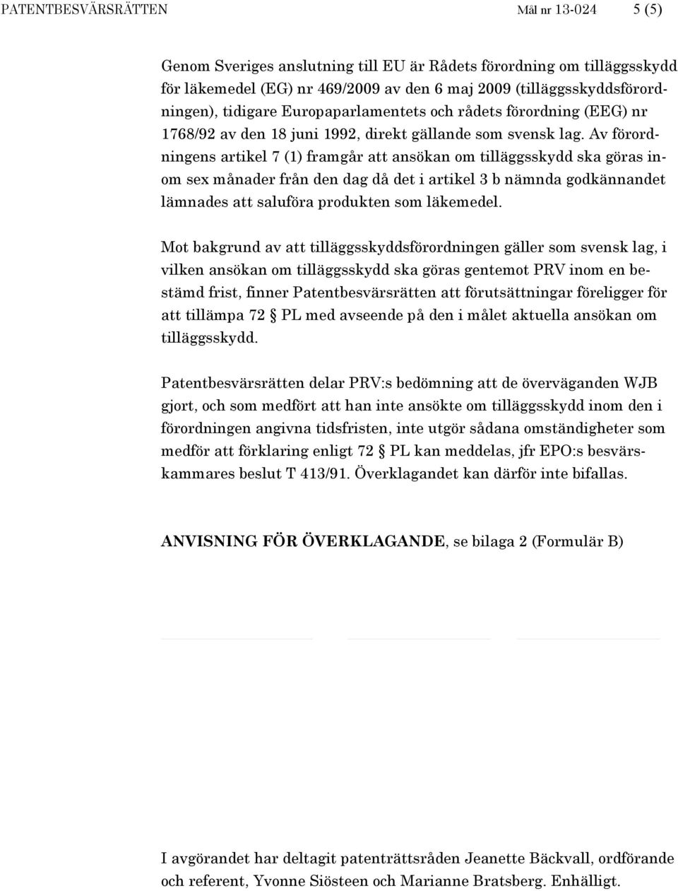 Av förordningens artikel 7 (1) framgår att ansökan om tilläggsskydd ska göras inom sex månader från den dag då det i artikel 3 b nämnda godkännandet lämnades att saluföra produkten som läkemedel.