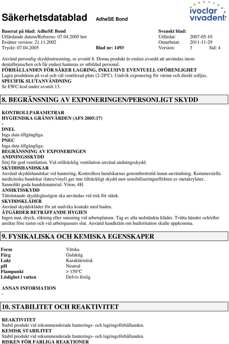 FÖRHÅLLANDEN FÖR SÄKER LAGRING, INKLUSIVE EVENTUELL OFÖRENLIGHET Lagra produkten på sval och väl ventilerad plats (228ºC). Undvik exponering för värme och direkt solljus.