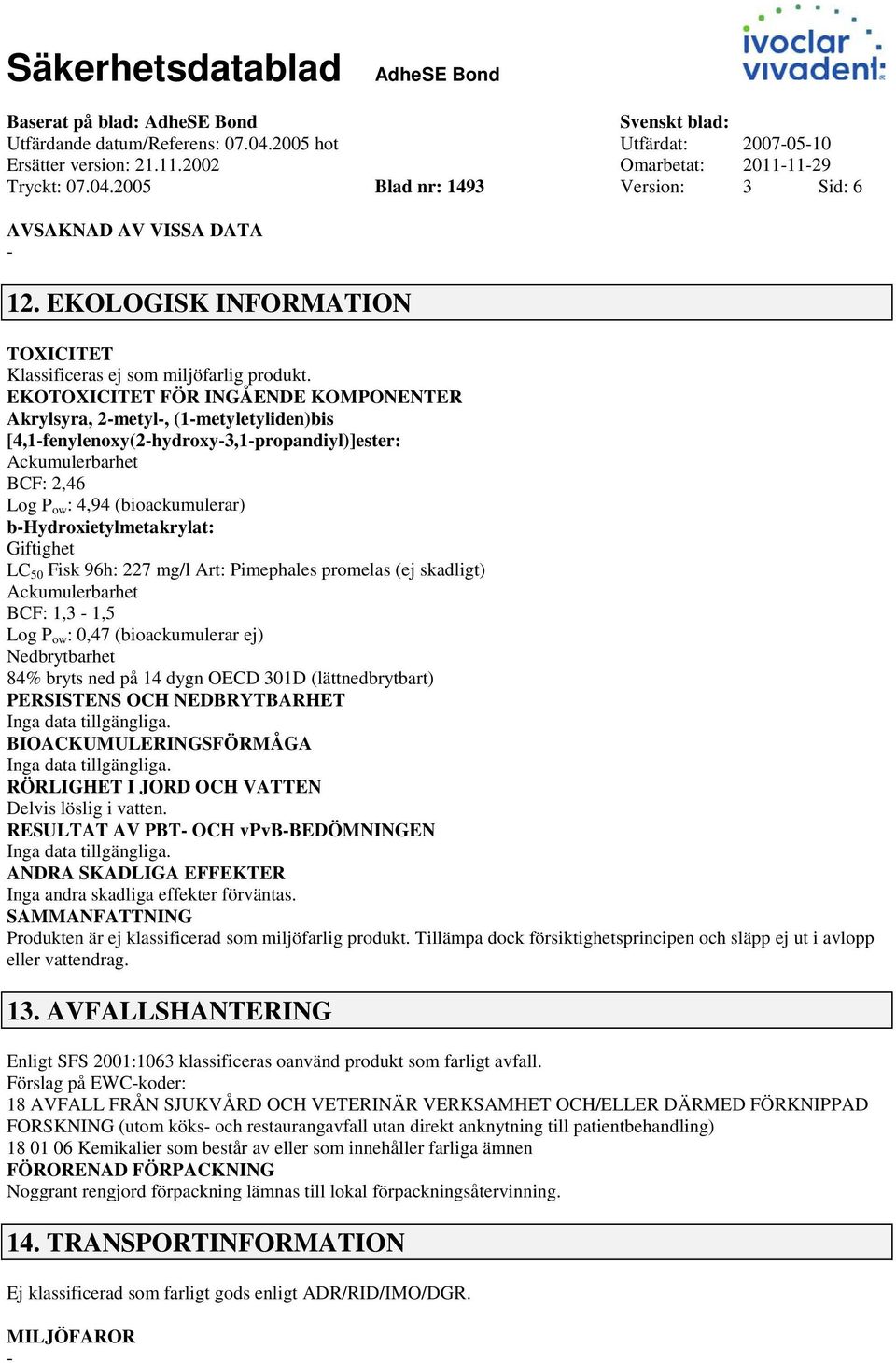 EKOTOXICITET FÖR INGÅENDE KOMPONENTER Akrylsyra, 2metyl, (1metyletyliden)bis [4,1fenylenoxy(2hydroxy3,1propandiyl)]ester: Ackumulerbarhet BCF: 2,46 Log P ow : 4,94 (bioackumulerar)