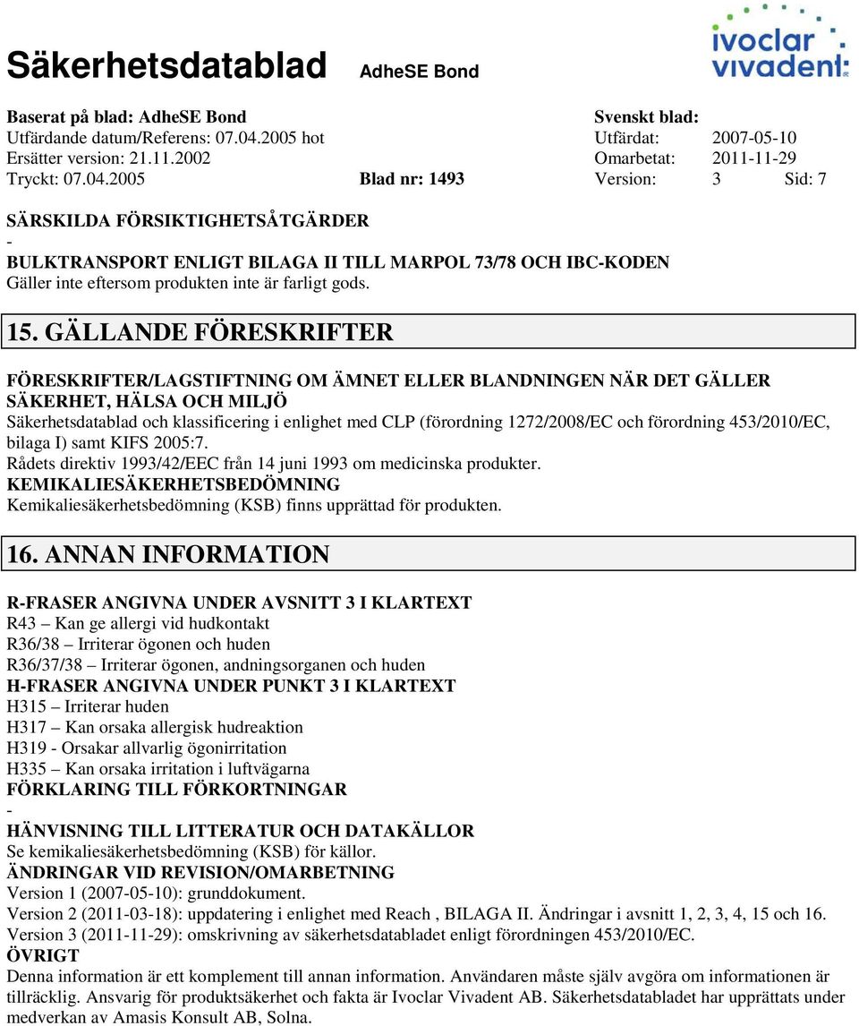 2005 Blad nr: 1493 Version: 3 Sid: 7 SÄRSKILDA FÖRSIKTIGHETSÅTGÄRDER BULKTRANSPORT ENLIGT BILAGA II TILL MARPOL 73/78 OCH IBCKODEN Gäller inte eftersom produkten inte är farligt gods. 15.