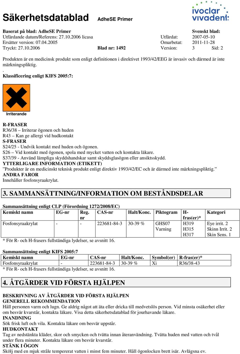 . Klassificering enligt KIFS 2005:7: RFRASER R36/38 Irriterar ögonen och huden R43 Kan ge allergi vid hudkontakt SFRASER S24/25 Undvik kontakt med huden och ögonen.