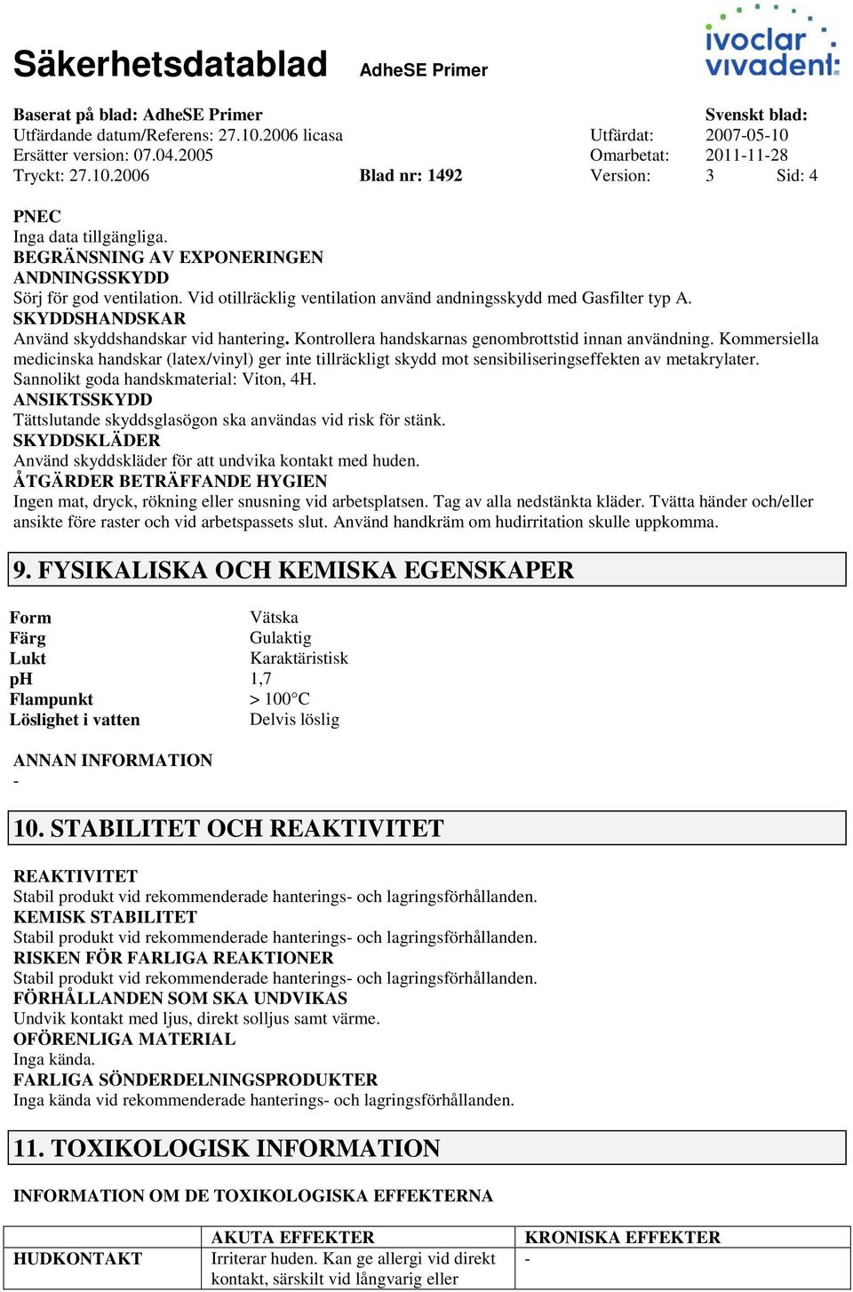 Kommersiella medicinska handskar (latex/vinyl) ger inte tillräckligt skydd mot sensibiliseringseffekten av metakrylater. Sannolikt goda handskmaterial: Viton, 4H.