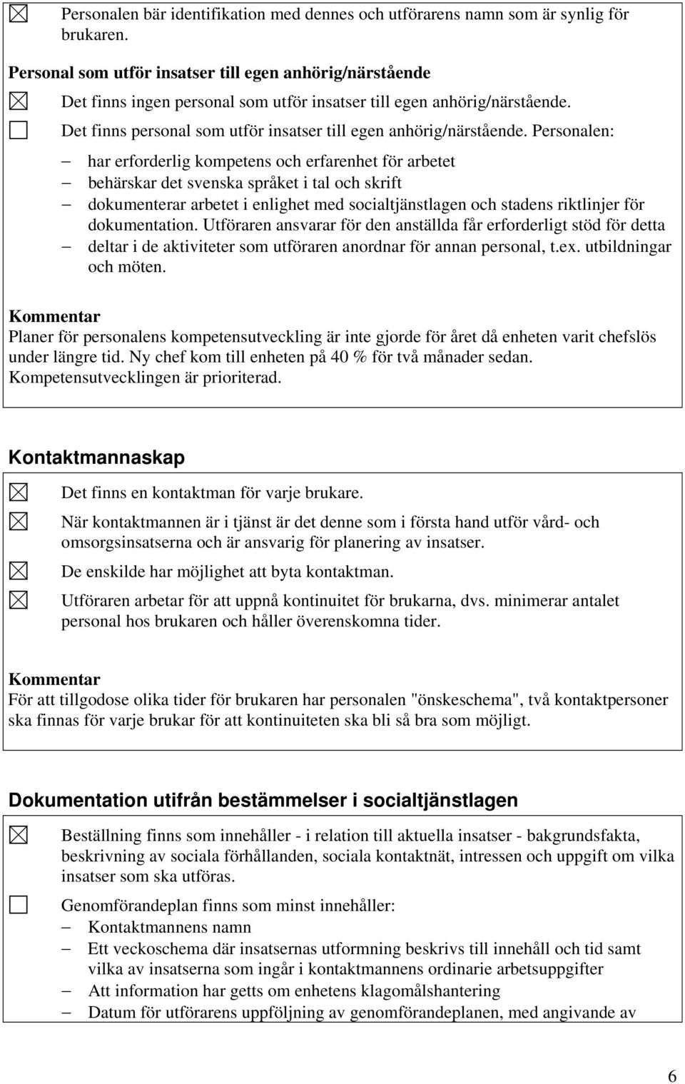 Personalen: har erforderlig kompetens och erfarenhet för arbetet behärskar det svenska språket i tal och skrift dokumenterar arbetet i enlighet med socialtjänstlagen och stadens riktlinjer för