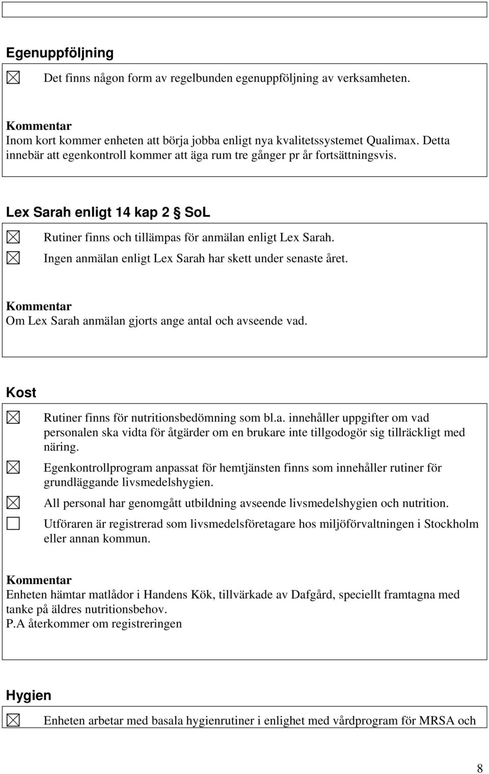 Ingen anmälan enligt Lex Sarah har skett under senaste året. Om Lex Sarah anmälan gjorts ange antal och avseende vad. Kost Rutiner finns för nutritionsbedömning som bl.a. innehåller uppgifter om vad personalen ska vidta för åtgärder om en brukare inte tillgodogör sig tillräckligt med näring.