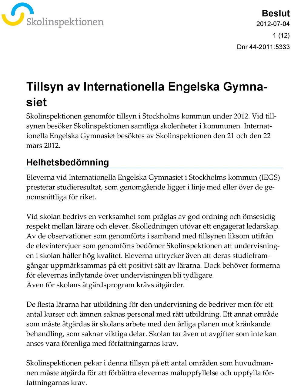 Helhetsbedömning Eleverna vid Internationella Engelska Gymnasiet i Stockholms kommun (IEGS) presterar studieresultat, som genomgående ligger i linje med eller över de genomsnittliga för riket.