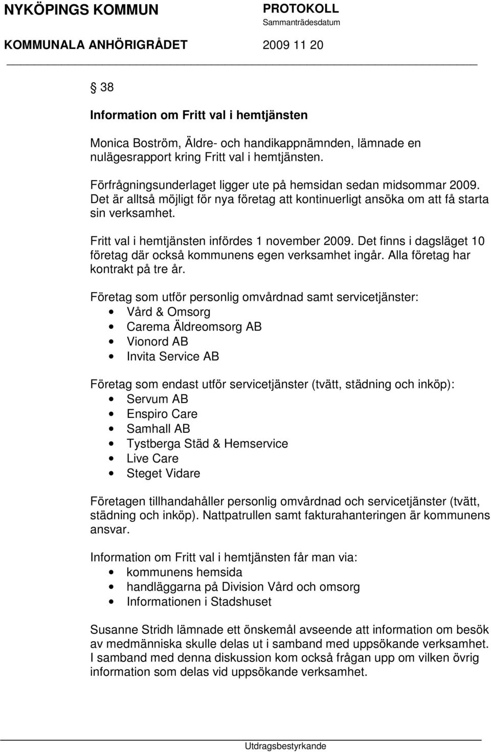 Fritt val i hemtjänsten infördes 1 november 2009. Det finns i dagsläget 10 företag där också kommunens egen verksamhet ingår. Alla företag har kontrakt på tre år.