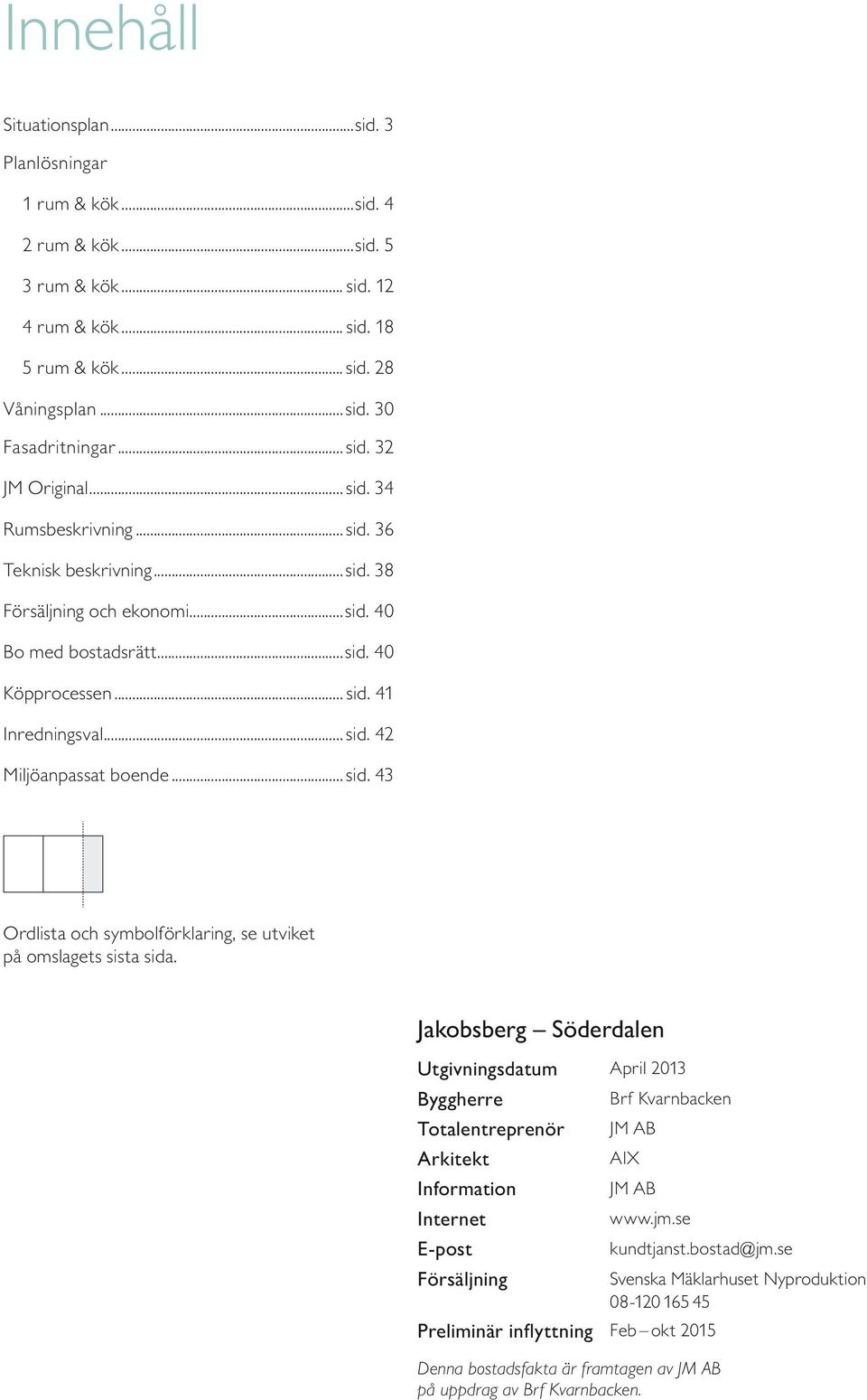 Jakobsberg Söderdalen Utgivningsdatum April Byggherre Brf Kvarnbacken Totalentreprenör JM AB Arkitekt AIX Information JM AB Internet www.jm.se E-post kundtjanst.bostad@jm.
