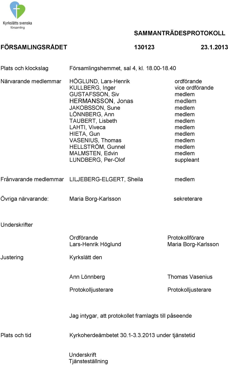 HIETA, Gun VASENIUS, Thomas HELLSTRÖM, Gunnel MALMSTEN, Edvin LUNDBERG, Per-Olof suppleant Frånvarande mar LILJEBERG-ELGERT, Sheila Övriga närvarande: Maria Borg-Karlsson sekreterare