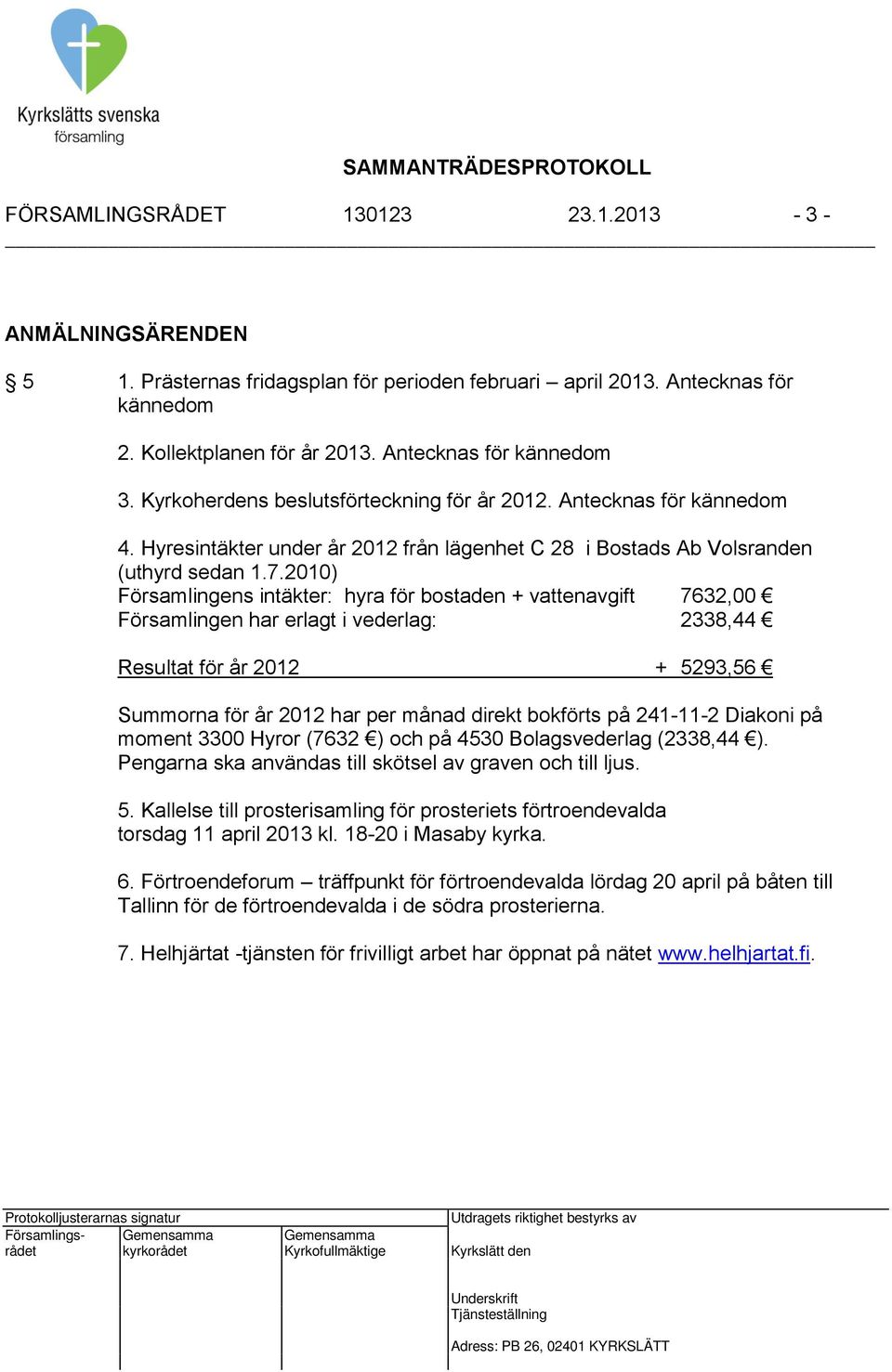 2010) Församlingens intäkter: hyra för bostaden + vattenavgift 7632,00 Församlingen har erlagt i vederlag: 2338,44 Resultat för år 2012 + 5293,56 Summorna för år 2012 har per månad direkt bokförts på
