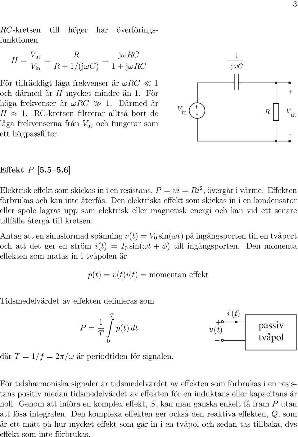 6] Elektrisk effekt som skickas in i en resistans, P = vi = i 2, övergår i värme. Effekten förbrukas och kan inte återfås.