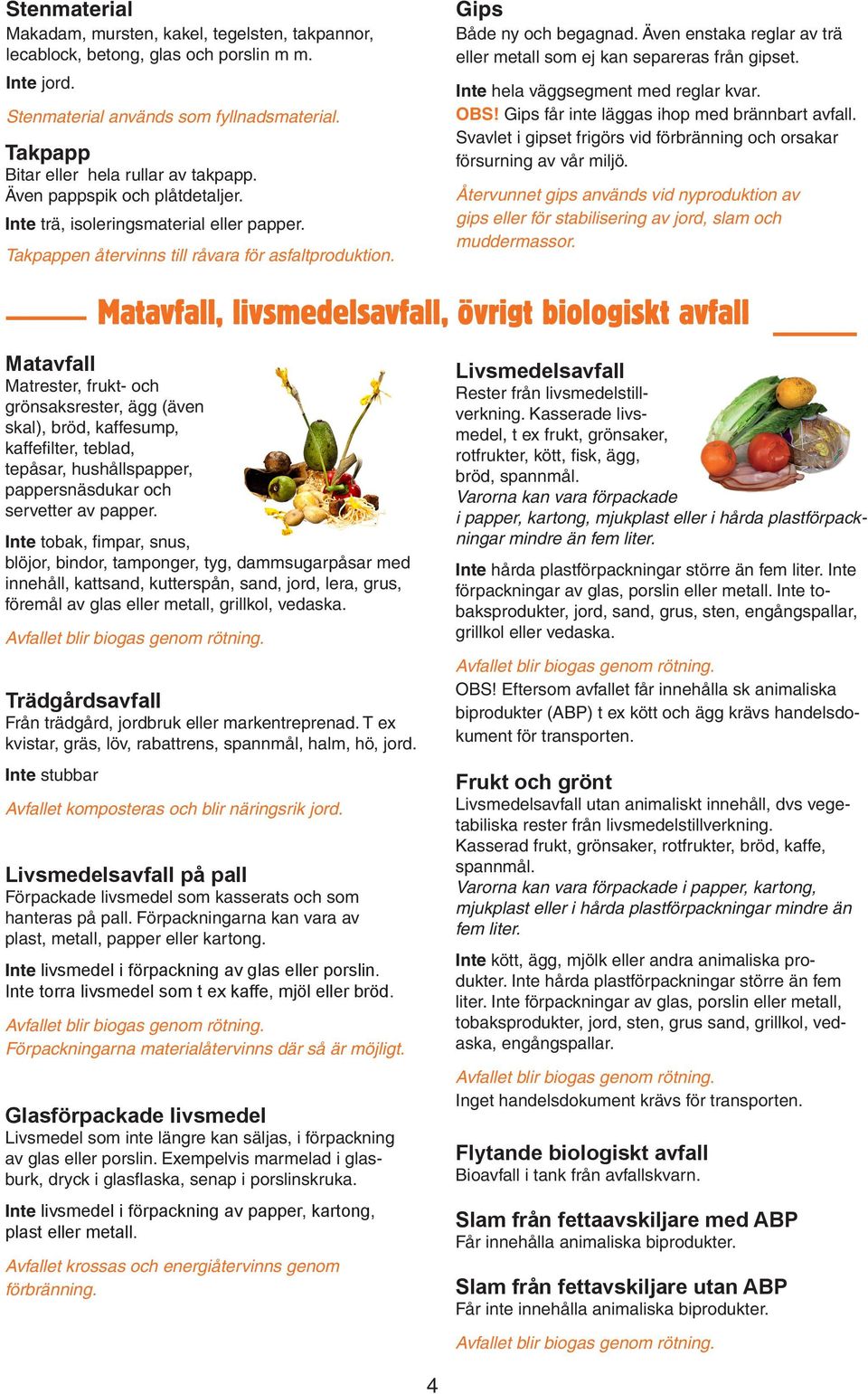Även enstaka reglar av trä eller metall som ej kan separeras från gipset. Inte hela väggsegment med reglar kvar. OBS! Gips får inte läggas ihop med brännbart avfall.