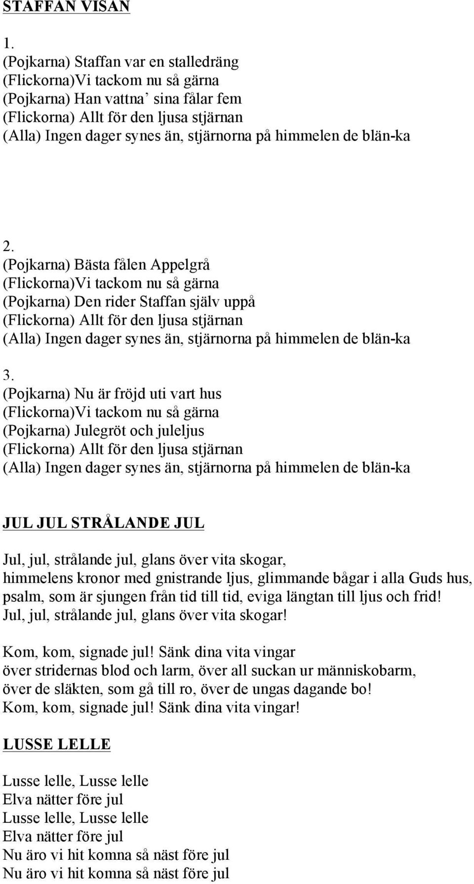 synes än, stjärnorna på himmelen de blän-ka (Pojkarna) Nu är fröjd uti vart hus (Flickorna)Vi tackom nu så gärna (Pojkarna) Julegröt och juleljus (Flickorna) Allt för den ljusa stjärnan (Alla) Ingen
