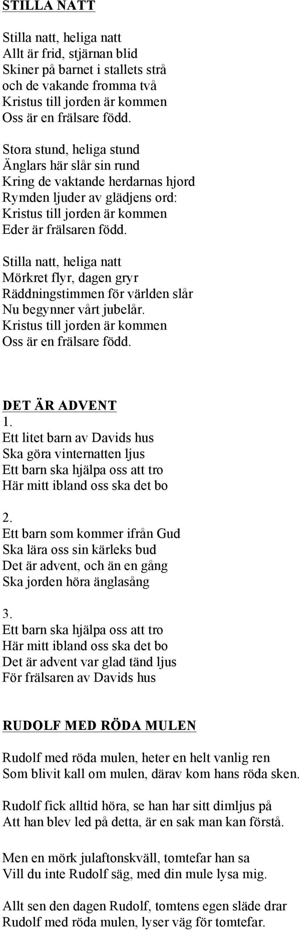 Stilla natt, heliga natt Mörkret flyr, dagen gryr Räddningstimmen för världen slår Nu begynner vårt jubelår. Kristus till jorden är kommen Oss är en frälsare född.