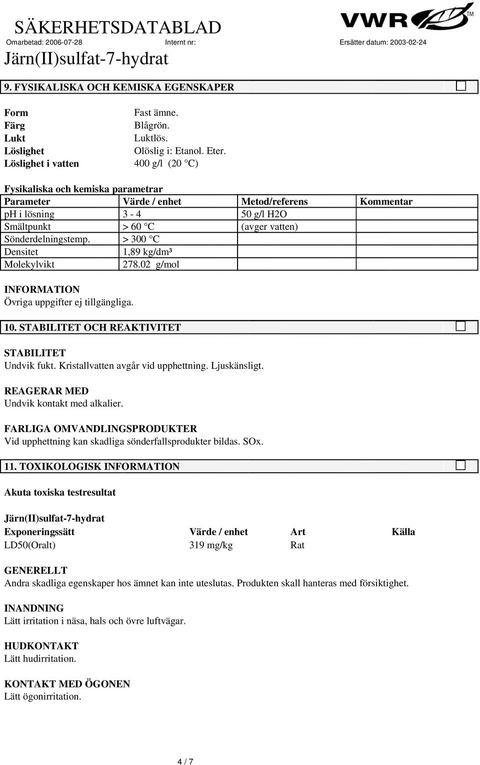 > 3 C Densitet 1,89 kg/dm³ Molekylvikt 278.2 g/mol Övriga uppgifter ej tillgängliga. 1. STABILITET OCH REAKTIVITET STABILITET Undvik fukt. Kristallvatten avgår vid upphettning. Ljuskänsligt.
