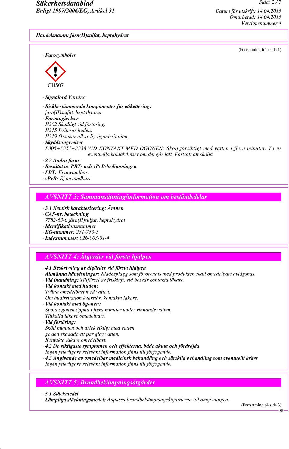 Ta ur eventuella kontaktlinser om det går lätt. Fortsätt att skölja. 2.3 Andra faror Resultat av PBT- och vpvb-bedömningen PBT: Ej användbar. vpvb: Ej användbar.