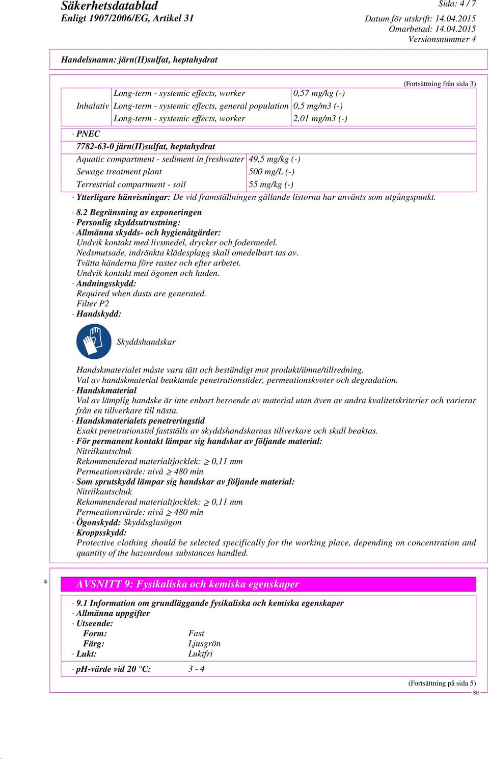 listorna har använts som utgångspunkt. 8.2 Begränsning av exponeringen Personlig skyddsutrustning: Allmänna skydds- och hygienåtgärder: Undvik kontakt med livsmedel, drycker och fodermedel.