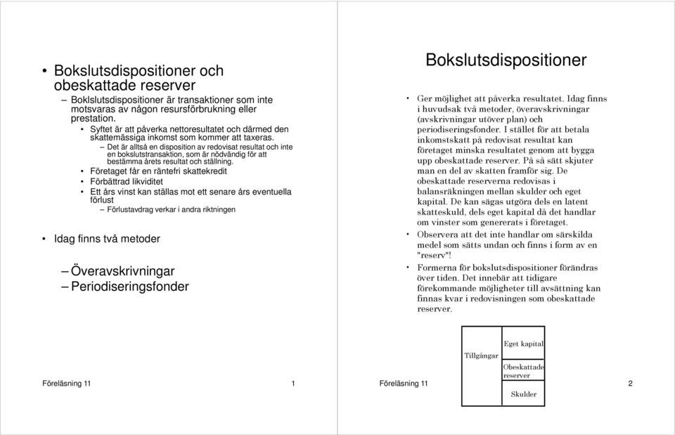 Det är alltså en disposition av redovisat resultat och inte en bokslutstransaktion, som är nödvändig för att bestämma årets resultat och ställning.