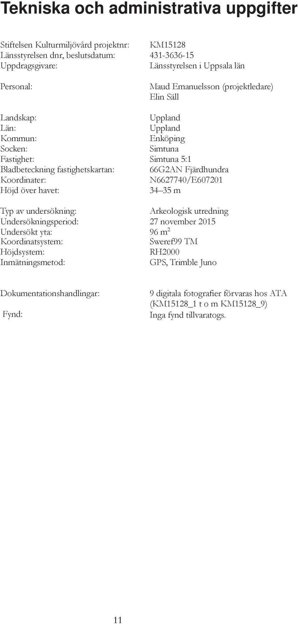 Koordinater: N6627740/E607201 Höjd över havet: 34 35 m Typ av undersökning: Arkeologisk utredning Undersökningsperiod: 27 november 2015 Undersökt yta: 96 m 2 Koordinatsystem: