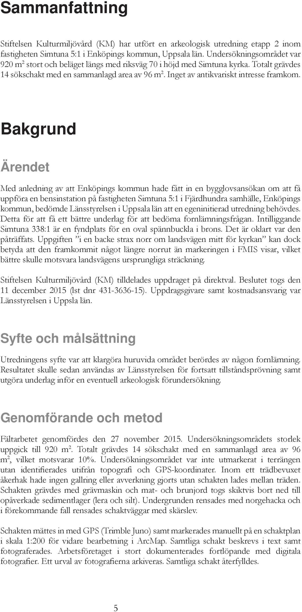 Bakgrund Ärendet Med anledning av att Enköpings kommun hade fått in en bygglovsansökan om att få uppföra en bensinstation på fastigheten Simtuna 5:1 i Fjärdhundra samhälle, Enköpings kommun, bedömde