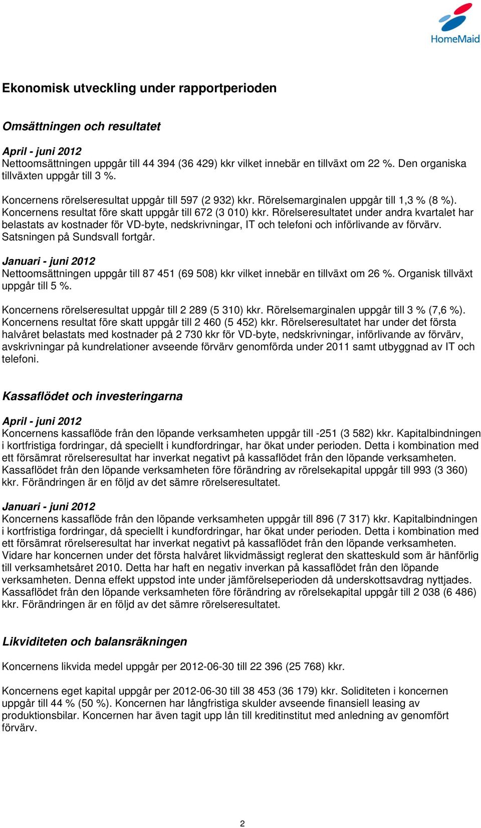 Rörelseresultatet under andra kvartalet har belastats av kostnader för VD-byte, nedskrivningar, IT och telefoni och införlivande av förvärv. Satsningen på Sundsvall fortgår.