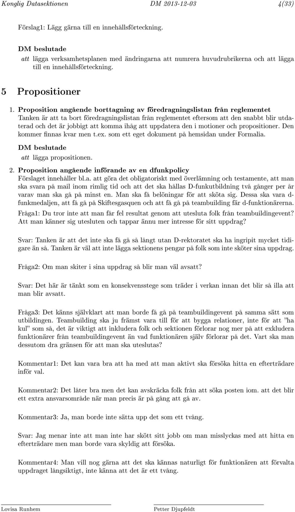 Proposition angående borttagning av föredragningslistan från reglementet Tanken är att ta bort föredragningslistan från reglementet eftersom att den snabbt blir utdaterad och det är jobbigt att komma